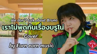 [Cover]เราไม่พูดกันเรื่องบรูโน่ We don't talk about Bruno by Earn earn music