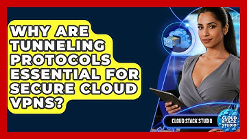 Why Are Tunneling Protocols Essential For Secure Cloud VPNs? - Cloud Stack Studio