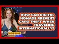 How Can Digital Nomads Prevent Card Theft When Traveling Internationally?
