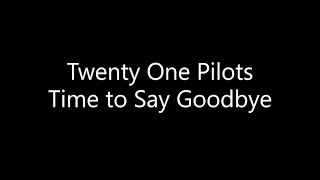 Twenty One Pilots - Time to Say Goodbye (Lyrics)