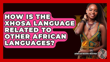 How Is The Xhosa Language Related To Other African Languages? - African Roots And Routes
