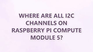 Where are all I2C channels on Raspberry Pi Compute Module 5