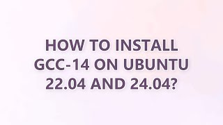 How to install gcc-14 on Ubuntu 22.04 and 24.04? (3 SOLUTIONS!!)