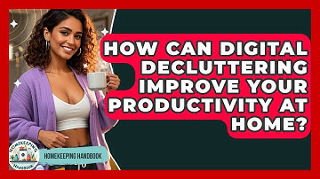 How Can Digital Decluttering Improve Your Productivity at Home? - Homekeeping Handbook