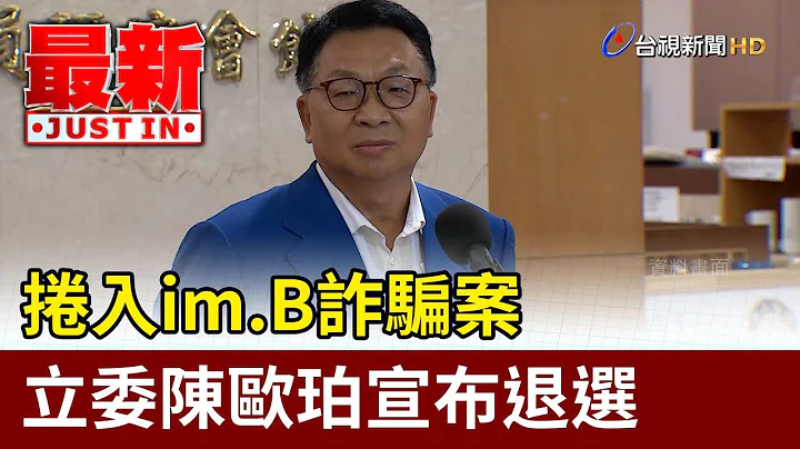 卷入im.B诈骗案 立委陈欧珀宣布退选【最新快讯】 - 天天要闻