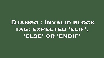 Django : Invalid block tag: expected 