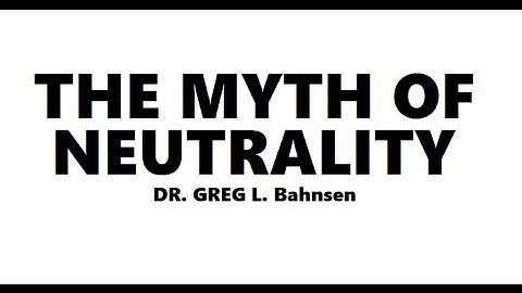 The Myth of Neutrality ―Dr. Greg L. Bahnsen