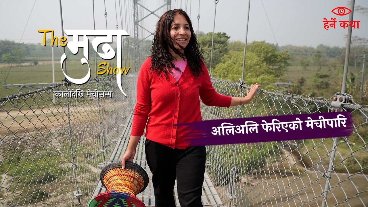 अलिअलि फेरिएको मेचीपारि-- The मुढा Show |