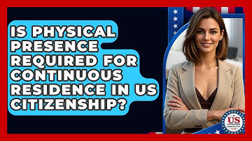 Is Physical Presence Required For Continuous Residence In US Citizenship?