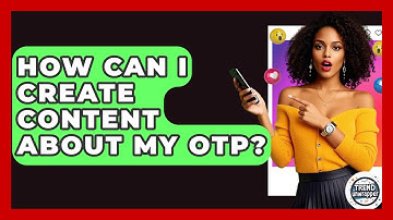 How Can I Create Content About My OTP? - Trend Unwrapper