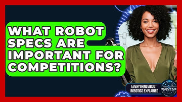 What Robot Specs Are Important For Competitions? - Everything About Robotics Explained