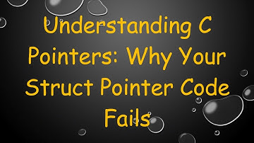 Understanding C Pointers: Why Your Struct Pointer Code Fails