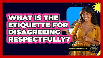 What Is The Etiquette For Disagreeing Respectfully? - Beyond Borders Etiquette