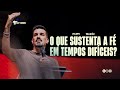 O QUE SUSTENTA A FÉ EM TEMPOS DIFÍCEIS I FELIPPE VALADÃO