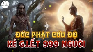 Tại sao Đức Phật lại CỨU ĐỘ kẻ đã HẠ SÁT 999 Người - BÀI HỌC VÔ CÙNG THÂM THÚY