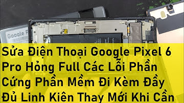 Sửa Điện Thoại Google Pixel 6 Pro Hỏng Full Các Lỗi Phần Cứng Phần Mềm Đi Kèm Đầy Đủ Linh Kiện Thay