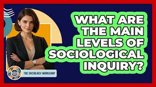 What Are The Main Levels Of Sociological Inquiry?