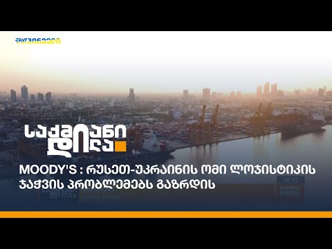 Moody's : რუსეთ-უკრაინის ომი ლოჯისტიკის ჯაჭვის პრობლემებს გაზრდის