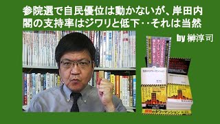 参院選で自民優位は動かないが、岸田内閣の支持率はジワリと低下‥それは当然　by 榊淳司