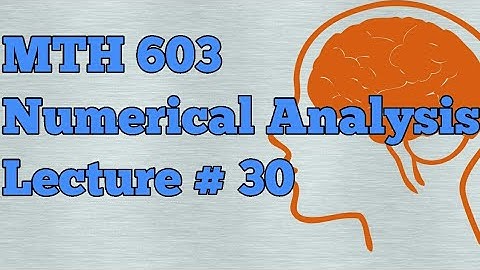 MTH 603 numerical analysis lecture # 30 by Waqar Institute