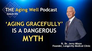 Why "Aging Gracefully" is a Dangerous Myth | The Aging Well Podcast | Dr Jerry Mixon