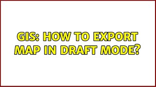 GIS: How to export map in draft mode?