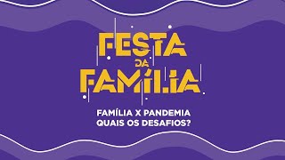 FESTA DA FAMÍLIA - FAMÍLIA x PANDEMIA | QUAIS OS DESAFIOS ?