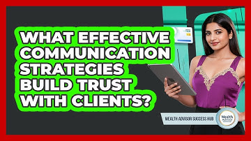 What Effective Communication Strategies Build Trust With Clients? - Wealth Advisor Success Hub