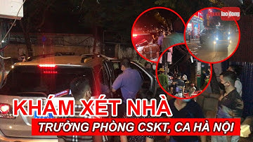 Khám xét nhà Trưởng phòng Cảnh sát kinh tế Công an Hà Nội | Báo Người Lao Động