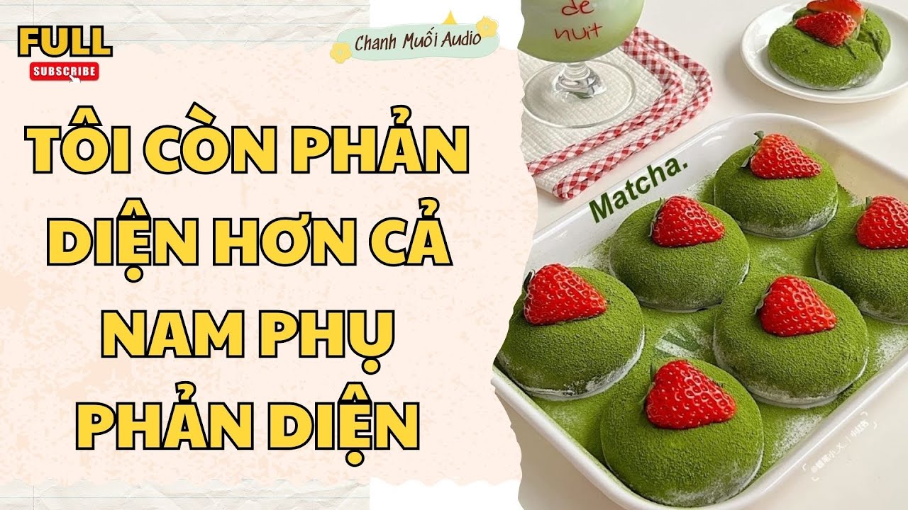 [FULL] TÔI CÒN PHẢN DIỆN HƠN CẢ NAM PHỤ PHẢN DIỆN - TRUYỆN AUDIO