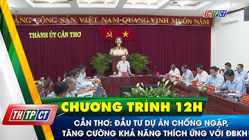 Đầu tư dự án chống ngập, tăng cường khả năng thích ứng với BĐKH kết hợp chỉnh trang ĐT| Cần Thơ TV