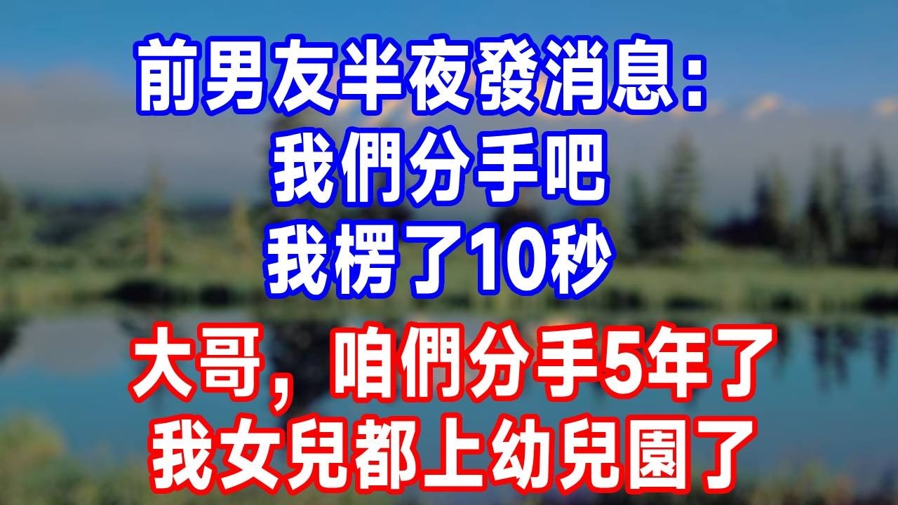 前男友半夜發消息：我們分手吧，我楞了10秒：大哥，咱們分手5年了，我女兒都上幼兒園了！#故事分享 #故事頻道 #人生感悟 #生活經驗 #打脸 #情感