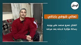 الفنان عمرو محمد علي يوجه رسالة مؤثرة لابنته بعد مرضه : تعالي شوفي باباكي