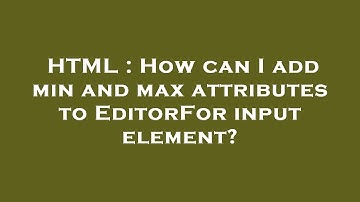 HTML : How can I add min and max attributes to EditorFor input element?