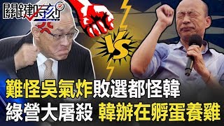 難怪吳敦義氣炸敗選都怪韓！民進黨瘋狂大屠殺 韓辦竟在孵蛋養雞！ 【關鍵時刻】20200116-1劉寶傑 李正皓 康仁俊 鄭佩芬 吳子嘉 陳東豪