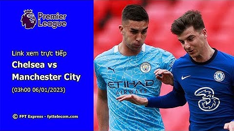 Chelsea vs man city trực tiếp trên kênh nào