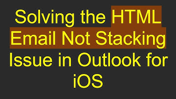 Solving the HTML Email Not Stacking Issue in Outlook for iOS