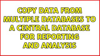 Copy data from multiple databases to a central database for reporting and analysis (2 Solutions!!)