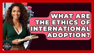 What Are The Ethics Of International Adoption? - The Ethical Compass