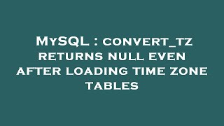 MySQL : convert_tz returns null even after loading time zone tables