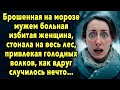 Оставленная на морозе мужем голосила на весь лес, привлекая волков, как вдруг случилось нечто…