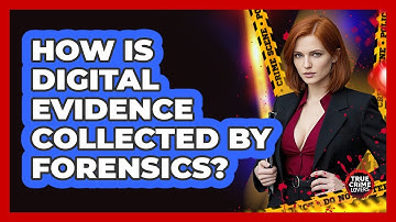 How Is Digital Evidence Collected By Forensics?