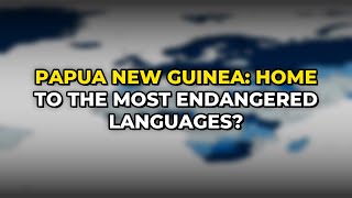 Papua New Guinea: Home to the Most Endangered Languages?