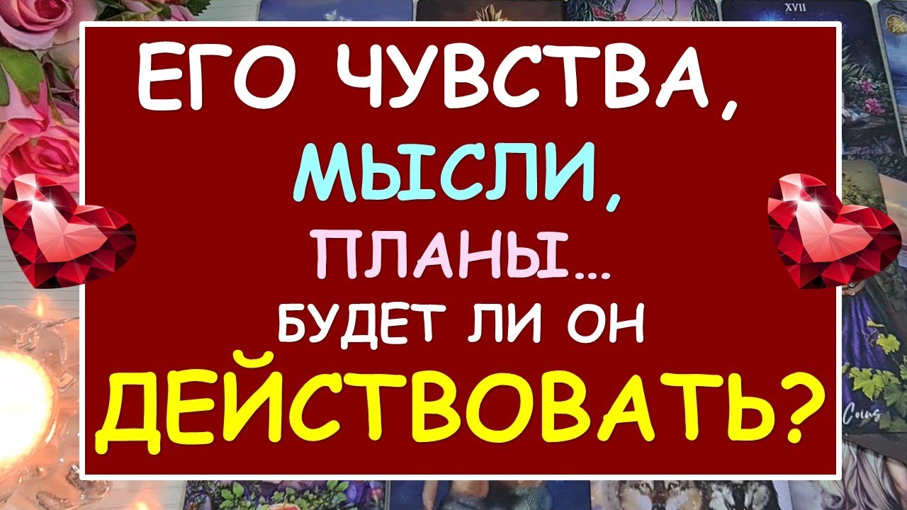 Его чувства, его мысли, его планы, его реальные действия. Tarot