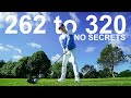 I WENT FROM 262 to 320 Golf Drives. THERE ARE NO SECRETS