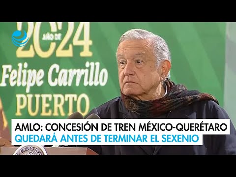 AMLO: Concesión de Tren México-Querétaro quedará antes de terminar el sexenio