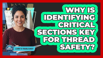 Why Is Identifying Critical Sections Key for Thread Safety?
