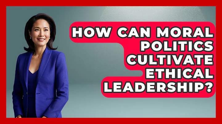 How Can Moral Politics Cultivate Ethical Leadership? - Moral Politics Experts