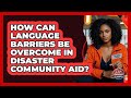 How Can Language Barriers Be Overcome In Disaster Community Aid? - Your Emergency Planner
