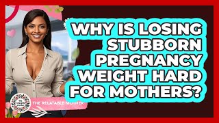 Why Is Losing Stubborn Pregnancy Weight Hard For Mothers? - The Relatable Mother
